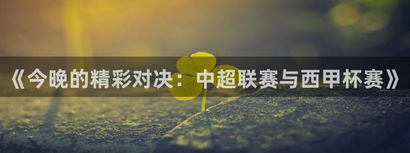 江南娱乐jn平台下载：《今晚的精彩对决：中超联赛与西甲杯赛》