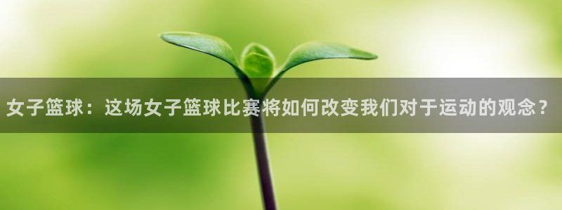 江南JN体育APP最新版本更新内容：女子篮球：这场女子篮球比