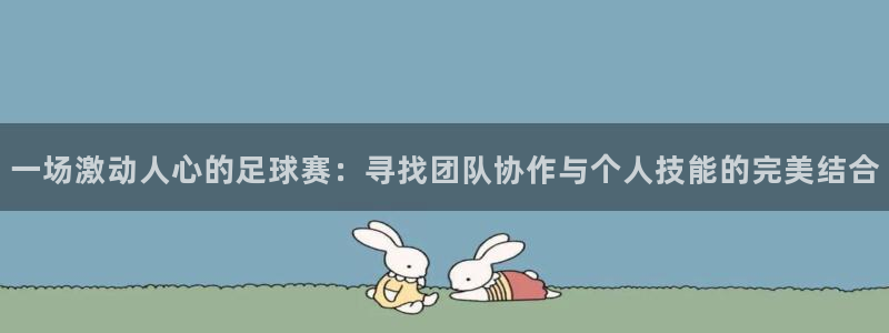 jn江南·体育登录入口：一场激动人心的足球赛：寻找团队协作与